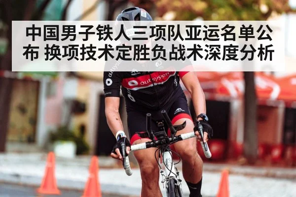 中国男子铁人三项队亚运名单公布 换项技术定胜负战术深度分析