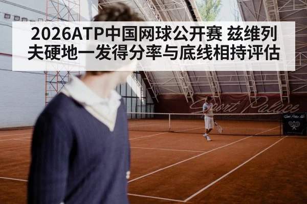 2026ATP中国网球公开赛 兹维列夫硬地一发得分率与底线相持评估