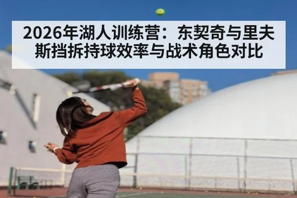 2026年湖人训练营:东契奇与里夫斯挡拆持球效率与战术角色对比
