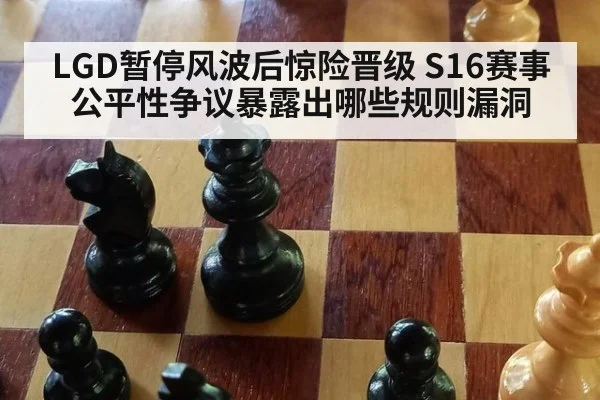 LGD暂停风波后惊险晋级 S16赛事公平性争议暴露出哪些规则漏洞