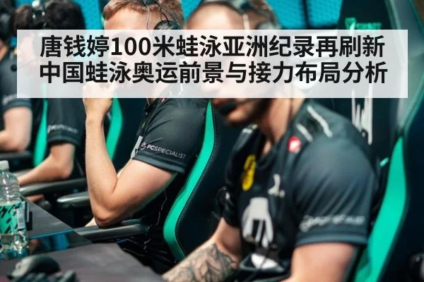 唐钱婷100米蛙泳亚洲纪录再刷新 中国蛙泳奥运前景与接力布局分析