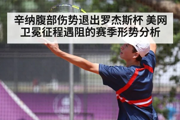 辛纳腹部伤势退出罗杰斯杯 美网卫冕征程遇阻的赛季形势分析